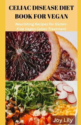 Celiac Diet Book for Vegan: Nourishing Recipes for Gluten-Free Vegan Celiac Treatment, Easy Meals for Vegan with Celiac Disease by Lily, Joy