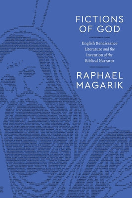 Fictions of God: English Renaissance Literature and the Invention of the Biblical Narrator by Magarik, Raphael