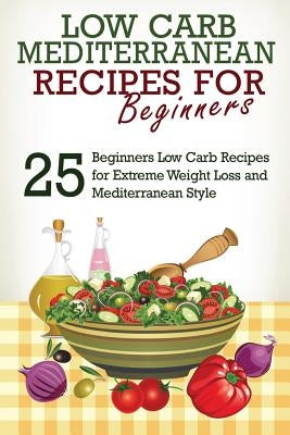 Low Carb: Low Carb Cookbook and Low Carb Recipes: 25 Low Carb Beginners' Recipes for Extreme Weight Loss and Mediterranean Style by West, J. S.