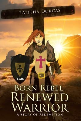 Born Rebel, Renewed Warrior: A Story of Redemption by Dorcas, Tabitha