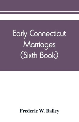 Early Connecticut marriages as found on ancient church records prior to 1800 (Sixth Book) by W. Bailey, Frederic