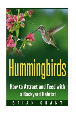 Hummingbirds: How to Attract and Feed with a Backyard Habitat by Grant, Brian
