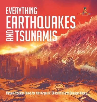 Everything Earthquakes and Tsunamis Natural Disaster Books for Kids Grade 5 Children's Earth Sciences Books by Baby Professor