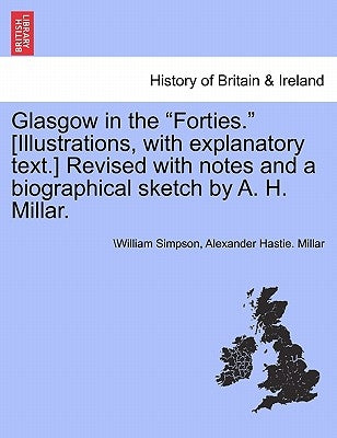 Glasgow in the Forties. [Illustrations, with Explanatory Text.] Revised with Notes and a Biographical Sketch by A. H. Millar. by Simpson, William