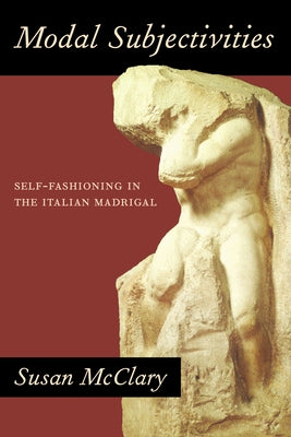 Modal Subjectivities: Self-Fashioning in the Italian Madrigal by McClary, Susan
