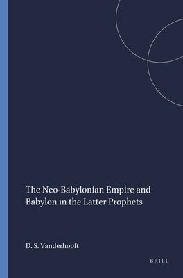 The Neo-Babylonian Empire and Babylon in the Latter Prophets by Vanderhooft, David Stephen