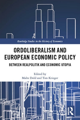 Ordoliberalism and European Economic Policy: Between Realpolitik and Economic Utopia by Dold, Malte