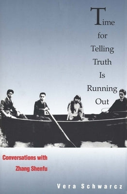 Time for Telling Truth Is Running Out: Conversations with Zhang Shenfu by Schwarcz, Vera