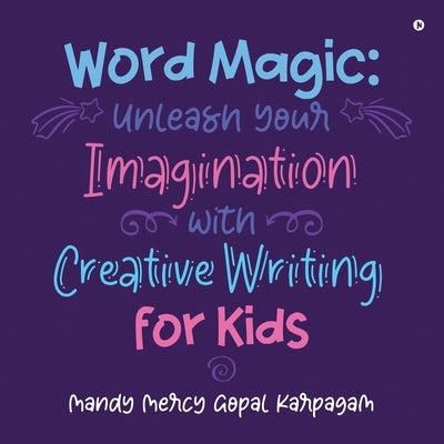 Word Magic: Unleash Your Imagination with Creative Writing for Kids by Mandy Mercy Gopal Karpagam