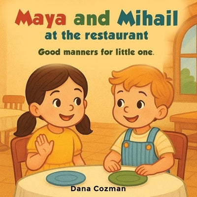 Maya and Mihail at the Restaurant - Good Manners for Little Ones: An illustrated book for children ages 3 to 6 by Cozman, Dana