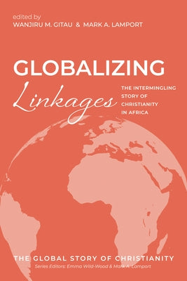 Globalizing Linkages: The Intermingling Story of Christianity in Africa by Gitau, Wanjiru M.