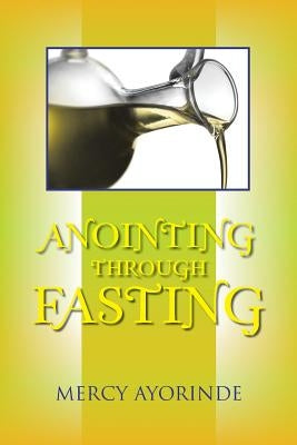 Anointing Through Fasting by Ayorinde, Mercy