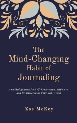 The Mind-Changing Habit of Journaling: The Path To Forgive Yourself For Not Knowing What You Didn't Know Before You Learned It - A Guided Journal for by McKey, Zoe