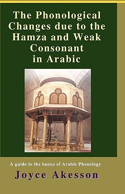 The Phonological Changes due to the Hamza and Weak Consonant in Arabic by Akesson, Joyce