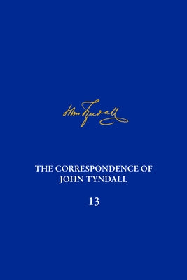 The Correspondence of John Tyndall, Volume 13: The Correspondence, June 1872-September 1873 by McLeod, Roy