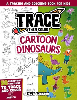 Trace Then Color: Cartoon Dinosaurs: A Tracing and Coloring Book for Kids by Coulston, Kevin