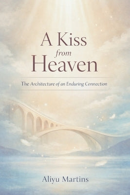 A Kiss from Heaven: The Architecture of an Enduring Connection by Martins, Aliyu