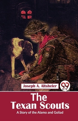 The Texan Scouts A Story of the Alamo and Goliad by Altsheler, Joseph a.
