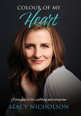 Colour of My Heart: A true story of love, suffering and redemption by Nicholson, Stacy
