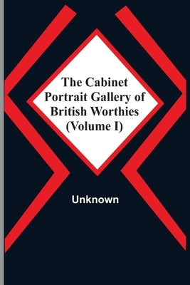 The Cabinet Portrait Gallery Of British Worthies (Volume I) by Unknown