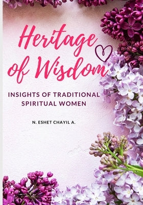 Heritage Of Wisdom: Insights From Traditional Spiritual Women by Archa, Nicole Eshet Chayil