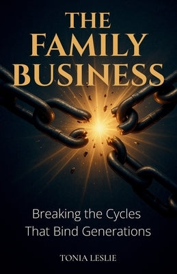 The Family Business: Breaking the Cycles that Bind Generations by Leslie, Tonia