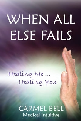 When All Else Fails: Healing Me Healing You by Bell, Carmel