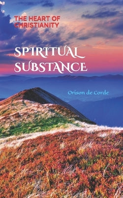 Spiritual Substance: The Heart of Christianity by de Corde, Orison
