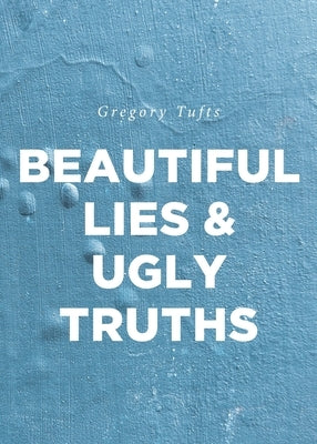 Beautiful Lies and Ugly Truths by Tufts, Gregory