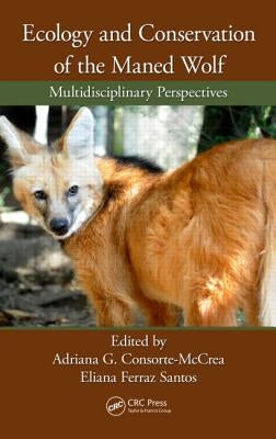 Ecology and Conservation of the Maned Wolf: Multidisciplinary Perspectives by Consorte-McCrea, Adriana G.