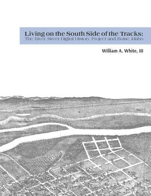 Living on the South Side of the Tracks: The River Street Digital History Project and Boise, Idaho by Lavely, Nicole C.
