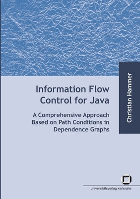 Information flow control for java: a comprehensive approach based on path conditions in dependence Graphs by Hammer, Christian