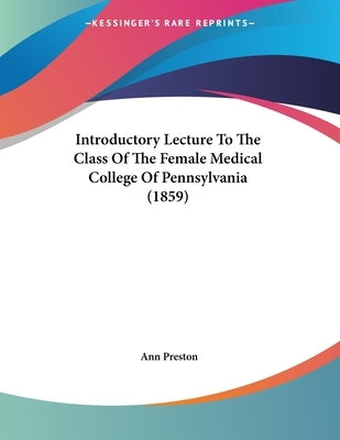 Introductory Lecture To The Class Of The Female Medical College Of Pennsylvania (1859) by Preston, Ann
