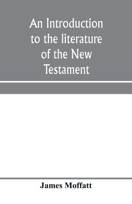 An introduction to the literature of the New Testament by Moffatt, James
