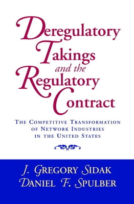 Deregulatory Takings and the Regulatory Contract: The Competitive Transformation of Network Industries in the United States by Sidak, J. Gregory