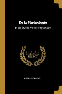 De la Phrénologie: Et des Études Vraies sur le Cerveau by Flourens, Pierre