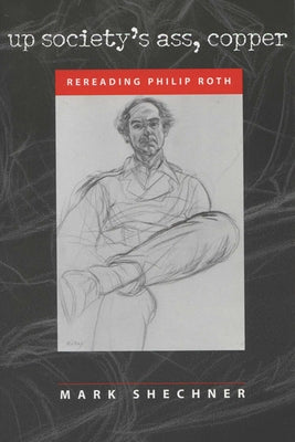 Up Society's Ass, Copper: Rereading Philip Roth by Shechner, Mark
