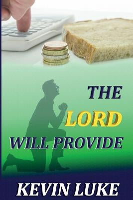 The Lord Will Provide: How we cause many of our own problems in our life by Luke, Kevin Robert