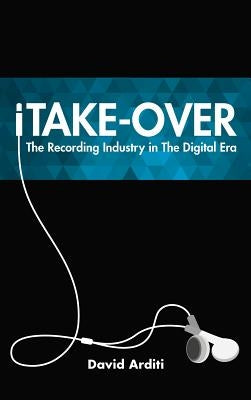 iTake-Over: The Recording Industry in the Digital Era by Arditi, David