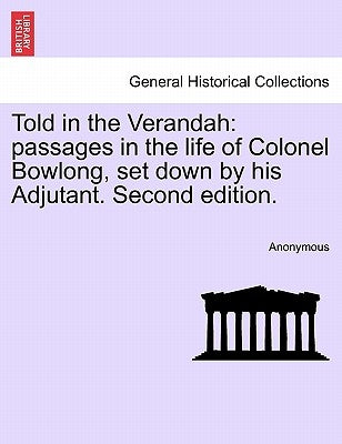 Told in the Verandah: Passages in the Life of Colonel Bowlong, Set Down by His Adjutant. Second Edition. by Anonymous