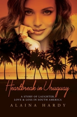 Heartbreak in Uruguay: A story of laughter, love and loss in South America. by Hardy, Alaina