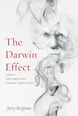 The Darwin Effect: Its Influence on Nazism, Eugenics, Racism, Communism, Capitalism & Sexism by Bergman, Jerry