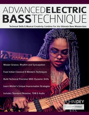 Advanced Electric Bass Technique: Technical Skills & Musical Creativity Combine For the Ultimate Bass Masterclass by Dey, Mohini