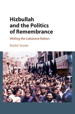Hizbullah and the Politics of Remembrance by Saade, Bashir