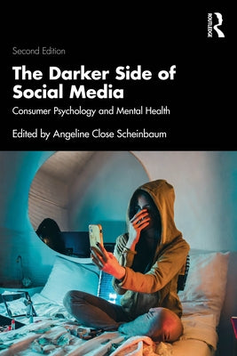The Darker Side of Social Media: Consumer Psychology and Mental Health by Close Scheinbaum, Angeline