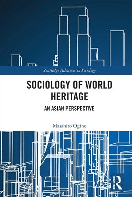 Sociology of World Heritage: An Asian Perspective by Ogino, Masahiro