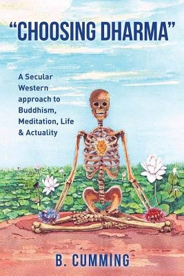 "Choosing Dharma": A Secular Western approach to Buddhism, Meditation, life & actuality by Cumming, B.