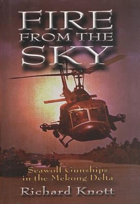 Fire from the Sky: Seawolf Gunships in the Mekong Delta by Knott, Richard C.