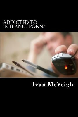 Addicted to Internet Porn? by McVeigh, Ivan