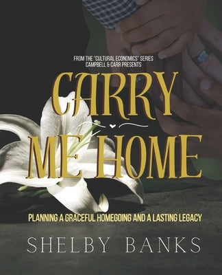 "Carry Me Home": Planning A Graceful Homegoing and A Lasting Legacy by Banks, Shelby